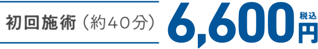 初回施術（約40分）税込6,600円